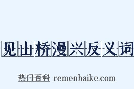 见山桥漫兴反义词是什么意思的图片